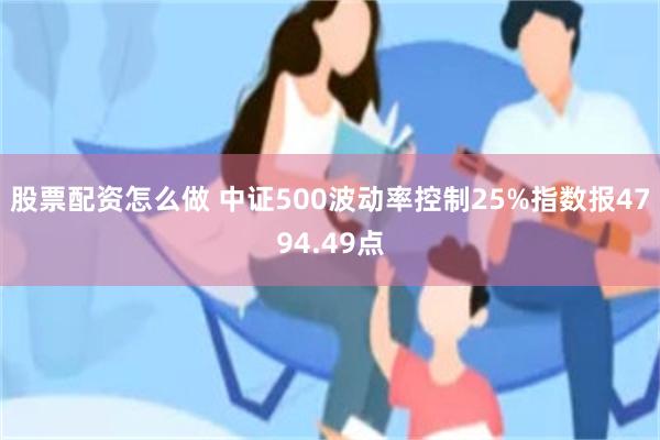 股票配资怎么做 中证500波动率控制25%指数报4794.49点