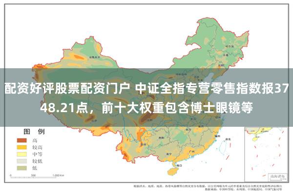 配资好评股票配资门户 中证全指专营零售指数报3748.21点，前十大权重包含博士眼镜等