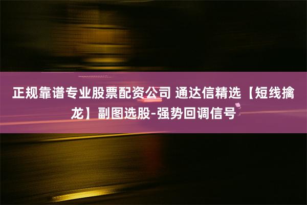 正规靠谱专业股票配资公司 通达信精选【短线擒龙】副图选股-强势回调信号