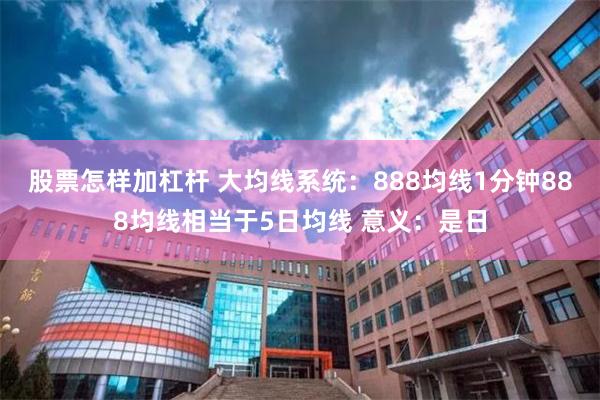 股票怎样加杠杆 大均线系统：888均线1分钟888均线相当于5日均线 意义：是日