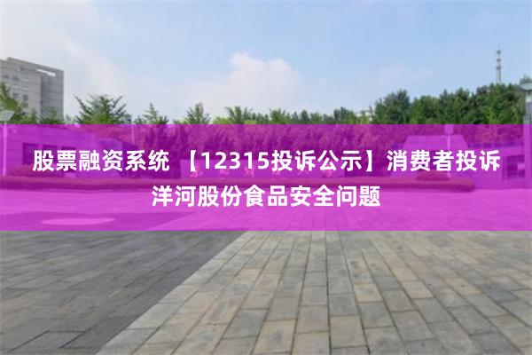 股票融资系统 【12315投诉公示】消费者投诉洋河股份食品安全问题