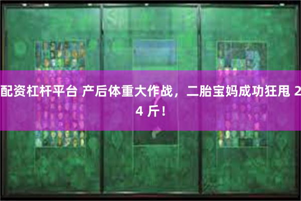 配资杠杆平台 产后体重大作战，二胎宝妈成功狂甩 24 斤！