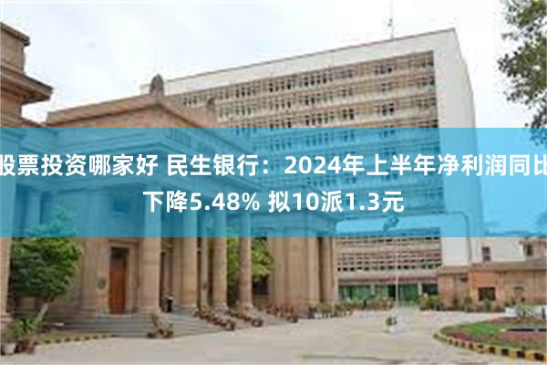 股票投资哪家好 民生银行：2024年上半年净利润同比下降5.48% 拟10派1.3元