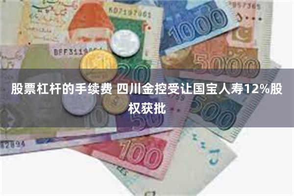 股票杠杆的手续费 四川金控受让国宝人寿12%股权获批