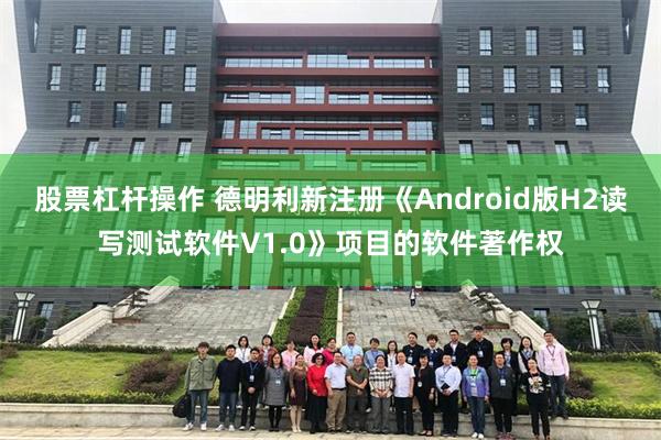 股票杠杆操作 德明利新注册《Android版H2读写测试软件V1.0》项目的软件著作权