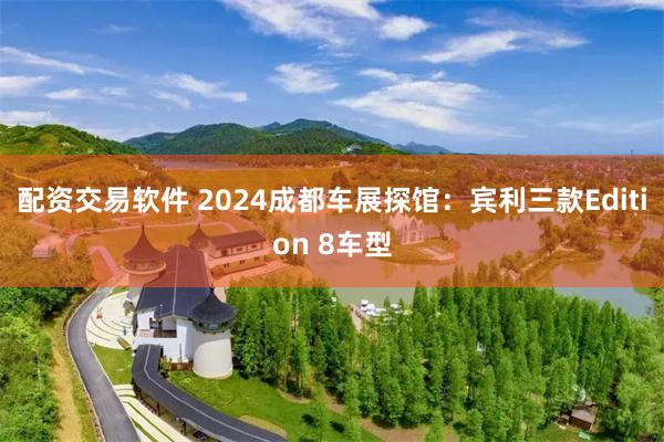 配资交易软件 2024成都车展探馆：宾利三款Edition 8车型