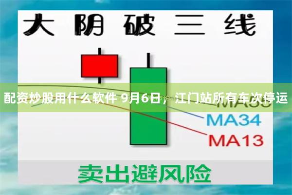 配资炒股用什么软件 9月6日，江门站所有车次停运