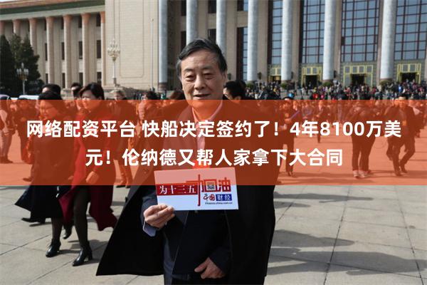 网络配资平台 快船决定签约了！4年8100万美元！伦纳德又帮人家拿下大合同