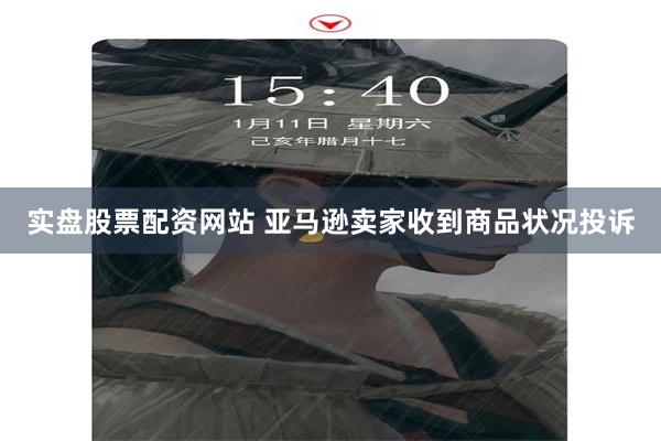 实盘股票配资网站 亚马逊卖家收到商品状况投诉