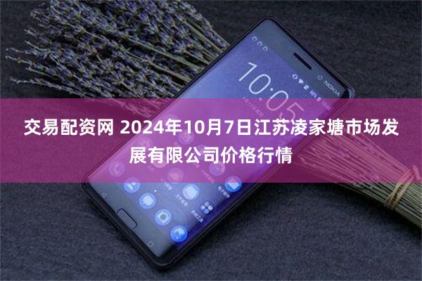 交易配资网 2024年10月7日江苏凌家塘市场发展有限公司价格行情