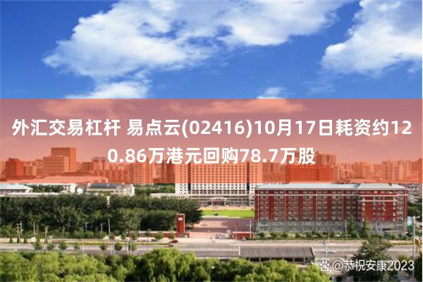 外汇交易杠杆 易点云(02416)10月17日耗资约120.86万港元回购78.7万股