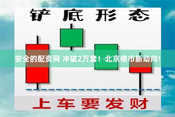 安全的配资网 冲破2万套！北京楼市新动向!