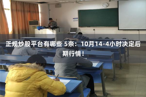 正规炒股平台有哪些 5奈：10月14-4小时决定后期行情！