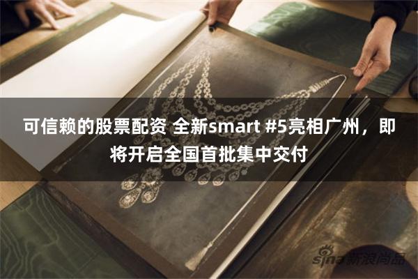 可信赖的股票配资 全新smart #5亮相广州，即将开启全国首批集中交付