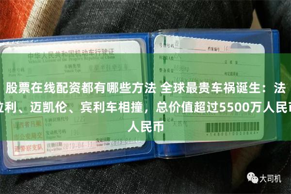 股票在线配资都有哪些方法 全球最贵车祸诞生：法拉利、迈凯伦、宾利车相撞，总价值超过5500万人民币