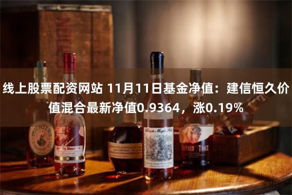 线上股票配资网站 11月11日基金净值：建信恒久价值混合最新净值0.9364，涨0.19%