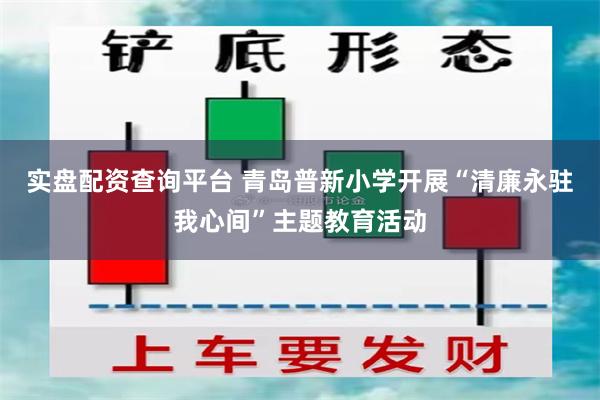 实盘配资查询平台 青岛普新小学开展“清廉永驻我心间”主题教育活动