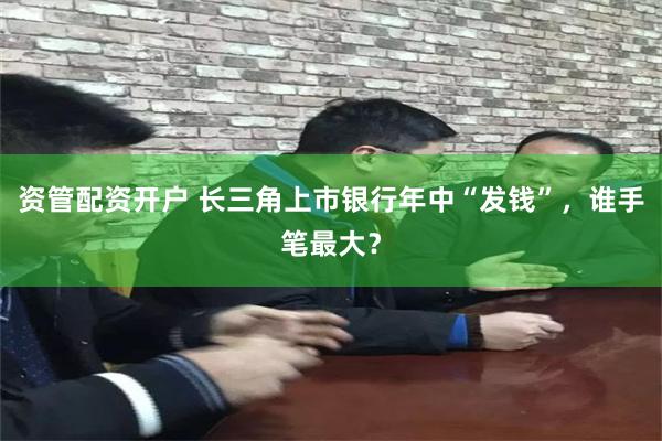 资管配资开户 长三角上市银行年中“发钱”，谁手笔最大？