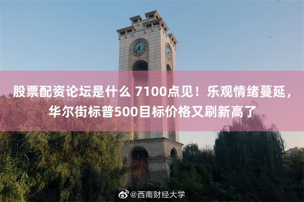 股票配资论坛是什么 7100点见！乐观情绪蔓延，华尔街标普500目标价格又刷新高了