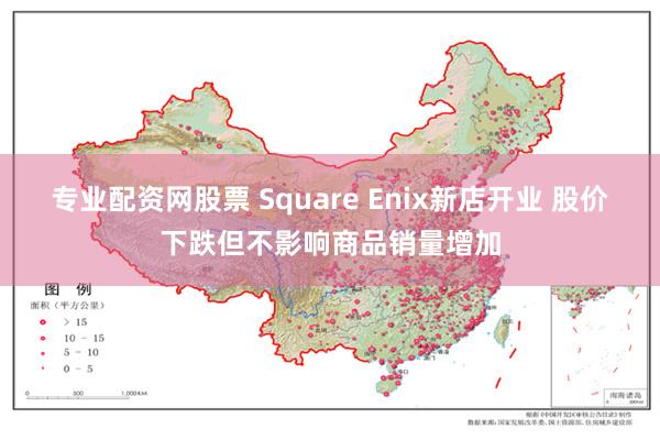 专业配资网股票 Square Enix新店开业 股价下跌但不影响商品销量增加