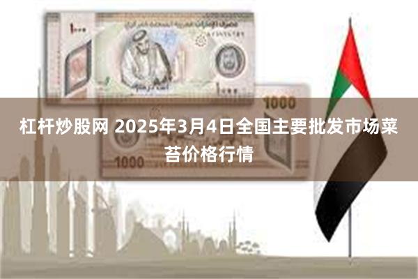 杠杆炒股网 2025年3月4日全国主要批发市场菜苔价格行情